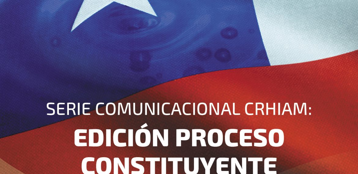 Serie Comunicacional CRHIAM: edición proceso constituyente